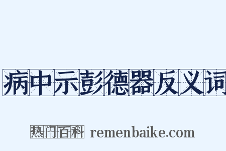 病中示彭德器反义词是什么意思的图片